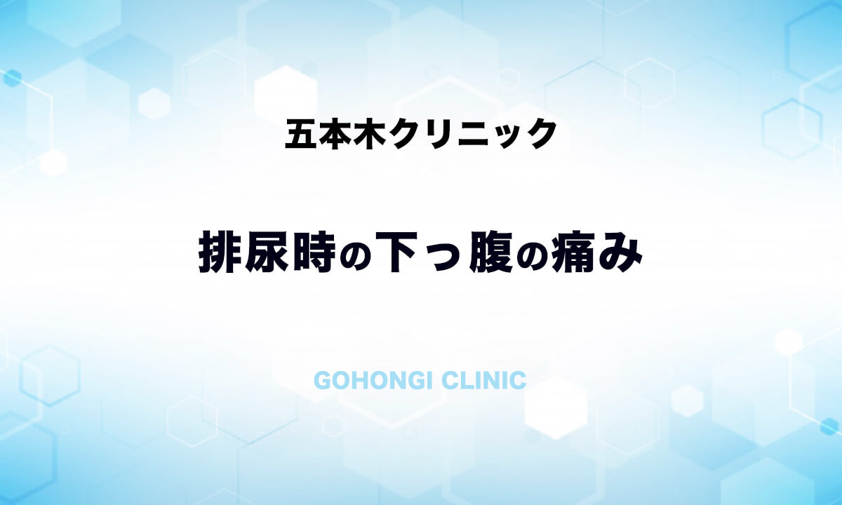 おしっこ 尿 をするとき下っ腹が痛い 排尿痛 泌尿器科 五本木クリニック